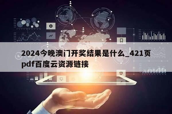 2024今晚澳门开奖结果是什么_421页pdf百度云资源链接