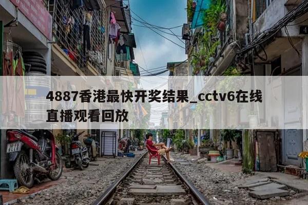 4887香港最快开奖结果_cctv6在线直播观看回放  第1张