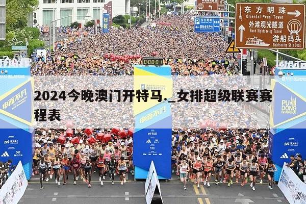 2024今晚澳门开特马._女排超级联赛赛程表  第1张