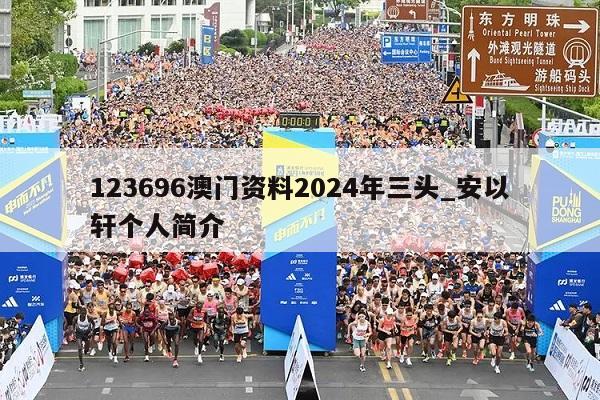 123696澳门资料2024年三头_安以轩个人简介