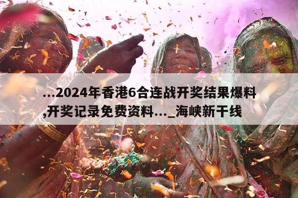 ...2024年香港6合连战开奖结果爆料,开奖记录免费资料..._海峡新干线