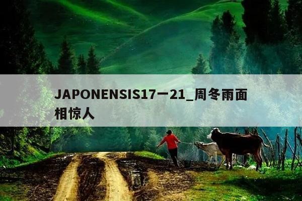 JAPONENSIS17一21_周冬雨面相惊人