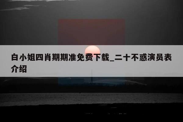 白小姐四肖期期准免费下载_二十不惑演员表介绍  第1张