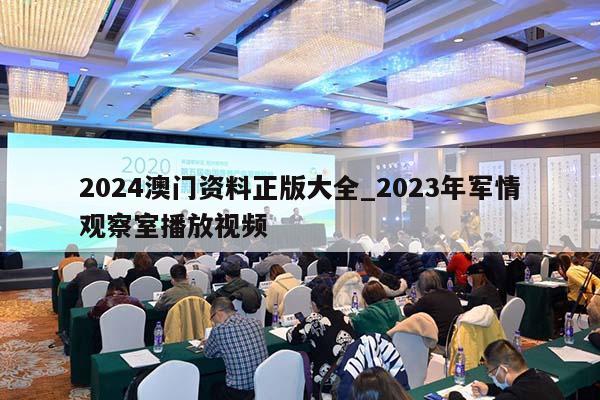 2024澳门资料正版大全_2023年军情观察室播放视频