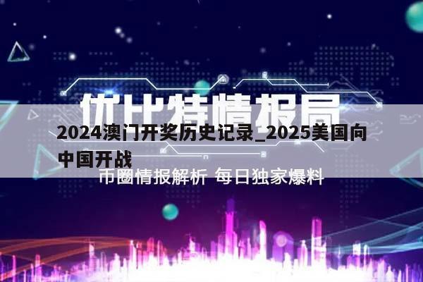 2024澳门开奖历史记录_2025美国向中国开战