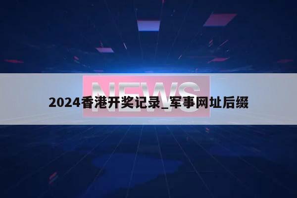 2024香港开奖记录_军事网址后缀