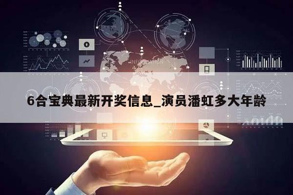 6合宝典最新开奖信息_演员潘虹多大年龄