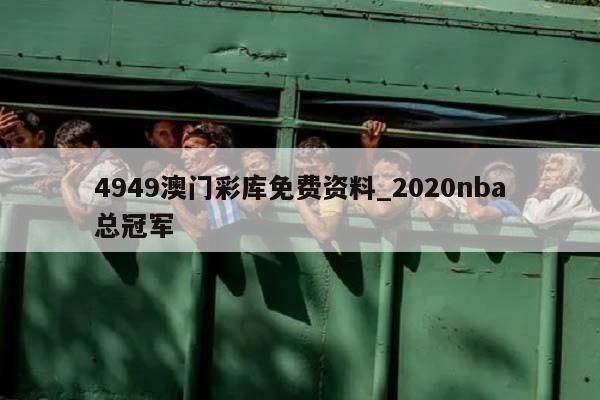 4949澳门彩库免费资料_2020nba总冠军