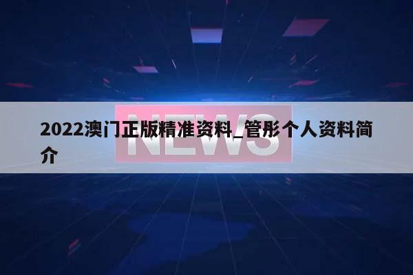 2022澳门正版精准资料_管彤个人资料简介