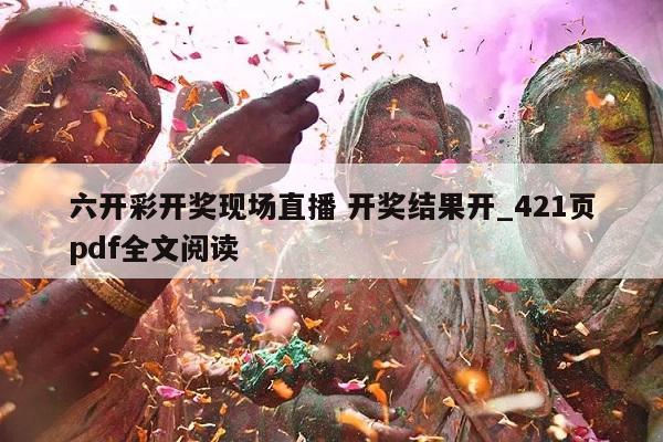 六开彩开奖现场直播 开奖结果开_421页pdf全文阅读