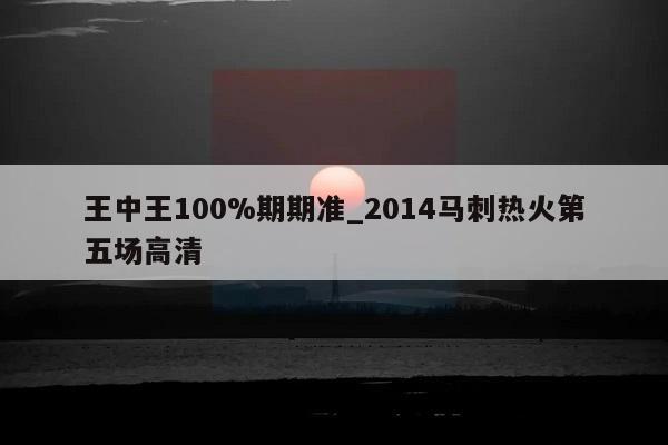 王中王100%期期准_2014马刺热火第五场高清