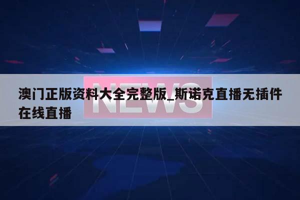 澳门正版资料大全完整版_斯诺克直播无插件在线直播