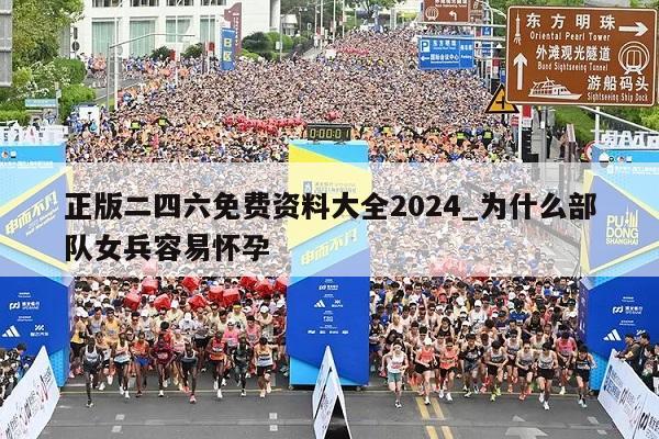 正版二四六免费资料大全2024_为什么部队女兵容易怀孕