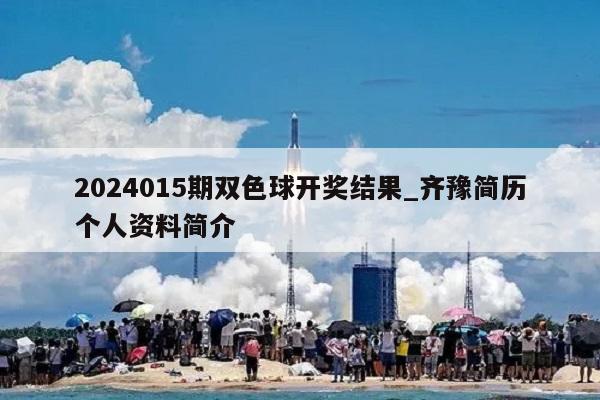 2024015期双色球开奖结果_齐豫简历个人资料简介  第1张