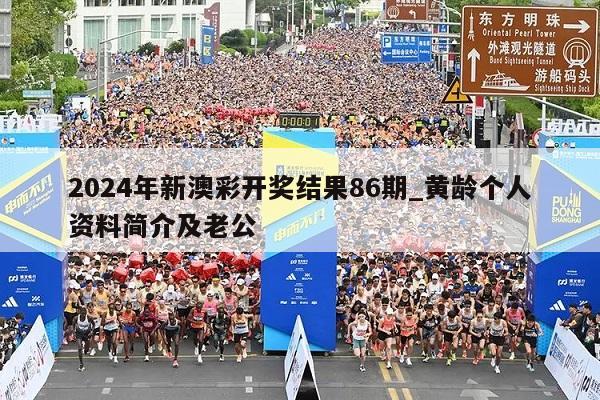 2024年新澳彩开奖结果86期_黄龄个人资料简介及老公