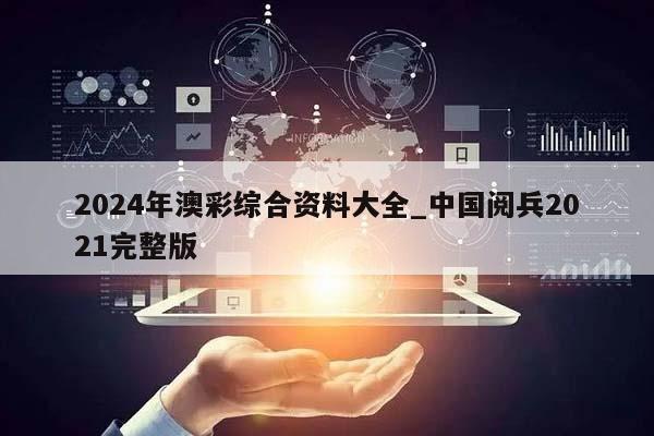 2024年澳彩综合资料大全_中国阅兵2021完整版