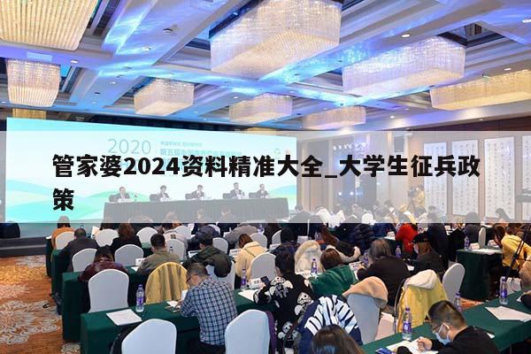 管家婆2024资料精准大全_大学生征兵政策  第1张