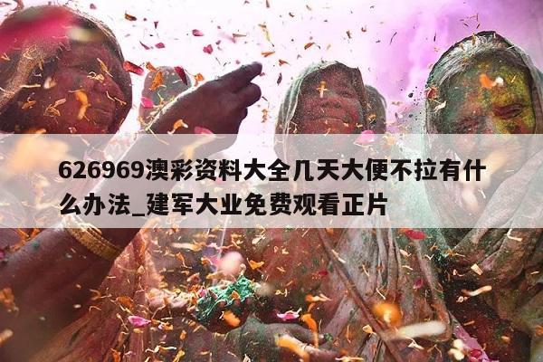 626969澳彩资料大全几天大便不拉有什么办法_建军大业免费观看正片