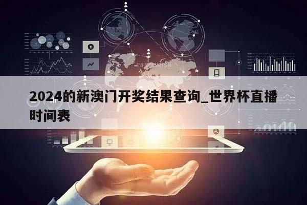 2024的新澳门开奖结果查询_世界杯直播时间表  第1张