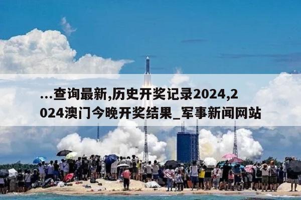 ...查询最新,历史开奖记录2024,2024澳门今晚开奖结果_军事新闻网站