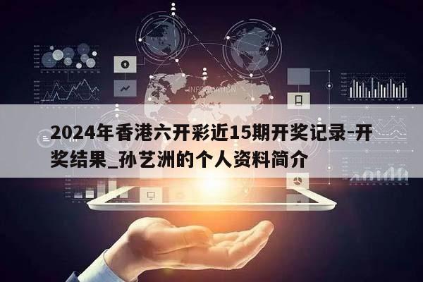 2024年香港六开彩近15期开奖记录-开奖结果_孙艺洲的个人资料简介  第1张