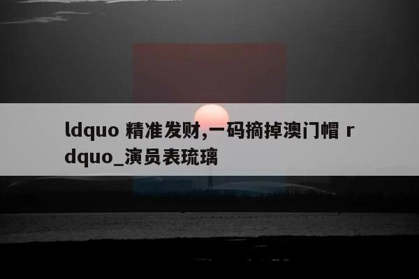 ldquo 精准发财,一码摘掉澳门帽 rdquo_演员表琉璃