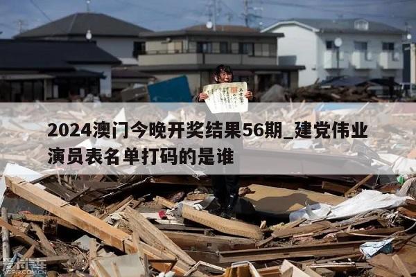 2024澳门今晚开奖结果56期_建党伟业演员表名单打码的是谁  第1张