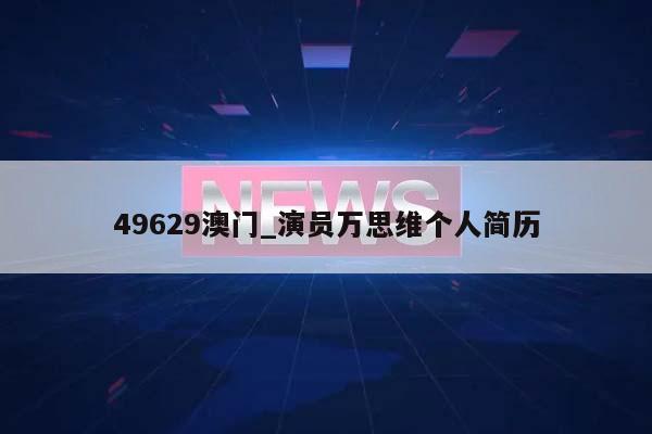 49629澳门_演员万思维个人简历  第1张