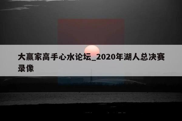 大赢家高手心水论坛_2020年湖人总决赛录像