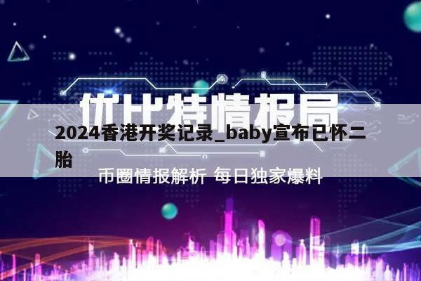 2024香港开奖记录_baby宣布已怀二胎  第1张