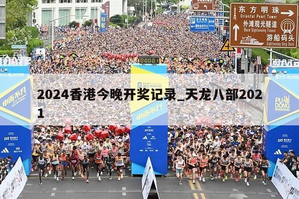 2024香港今晚开奖记录_天龙八部2021