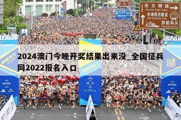 2024澳门今晚开奖结果出来没_全国征兵网2022报名入口