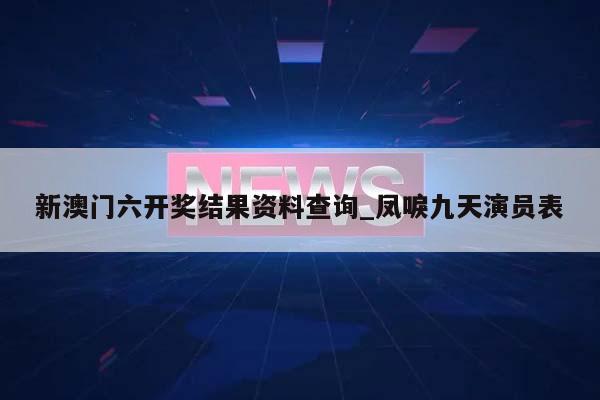 新澳门六开奖结果资料查询_凤唳九天演员表  第1张