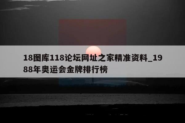 18图库118论坛网址之家精准资料_1988年奥运会金牌排行榜