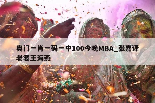 奥门一肖一码一中100今晚MBA_张嘉译老婆王海燕