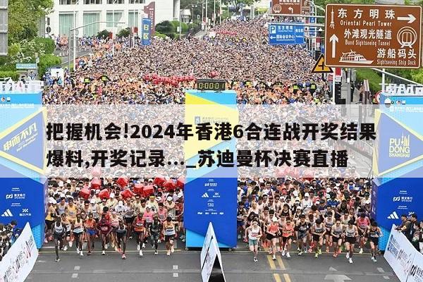 把握机会!2024年香港6合连战开奖结果爆料,开奖记录..._苏迪曼杯决赛直播