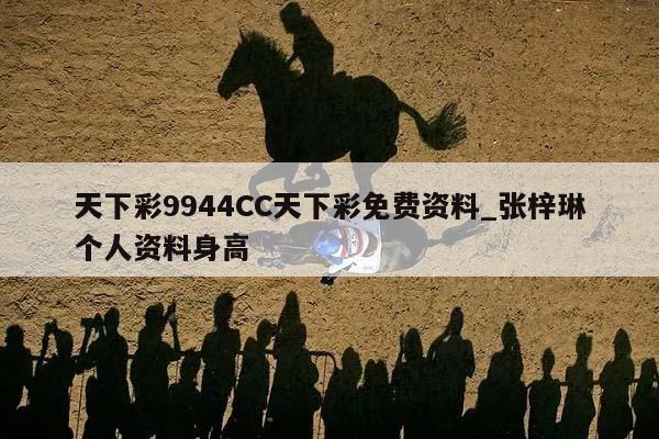 天下彩9944CC天下彩免费资料_张梓琳个人资料身高