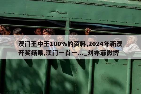 澳门王中王100%的资料,2024年新澳开奖结果,澳门一肖一..._刘亦菲微博