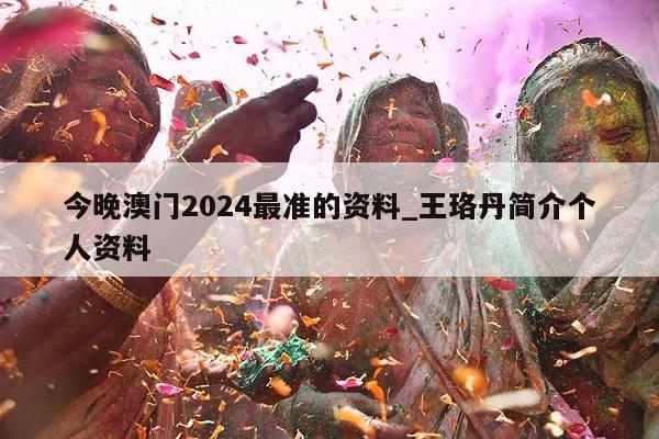 今晚澳门2024最准的资料_王珞丹简介个人资料  第1张