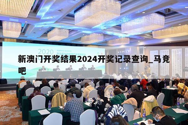 新澳门开奖结果2024开奖记录查询_马竞吧