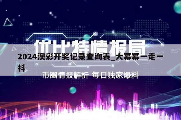 2024澳彩开奖记录查询表_大幂幂一走一抖