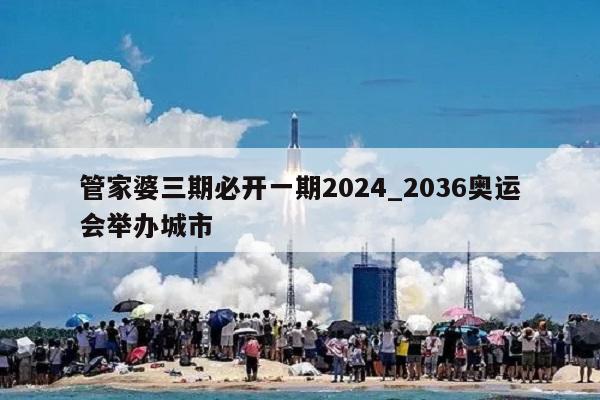 管家婆三期必开一期2024_2036奥运会举办城市  第1张