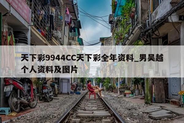 天下彩9944CC天下彩全年资料_男吴越个人资料及图片