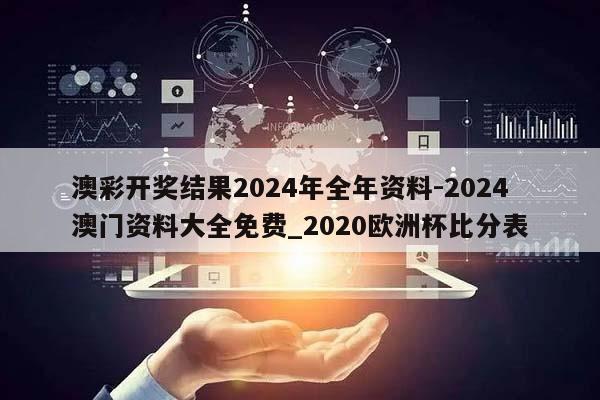 澳彩开奖结果2024年全年资料-2024澳门资料大全免费_2020欧洲杯比分表  第1张