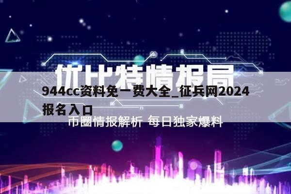 944cc资料免一费大全_征兵网2024报名入口