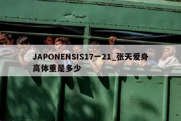 JAPONENSIS17一21_张天爱身高体重是多少