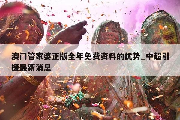 澳门管家婆正版全年免费资料的优势_中超引援最新消息