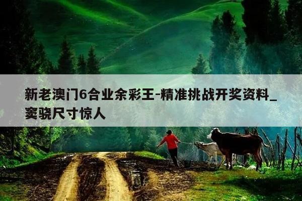 新老澳门6合业余彩王-精准挑战开奖资料_窦骁尺寸惊人