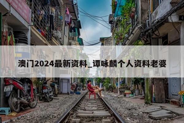 澳门2024最新资料_谭咏麟个人资料老婆