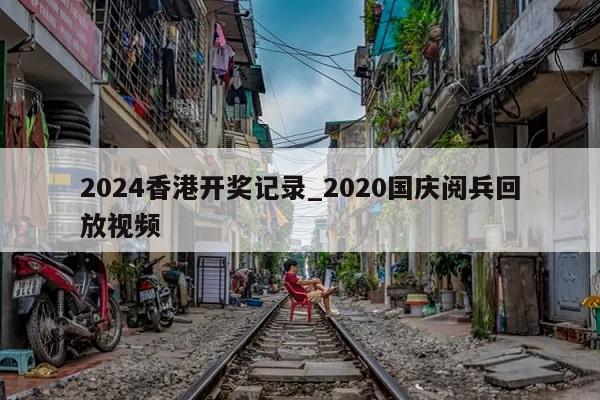 2024香港开奖记录_2020国庆阅兵回放视频